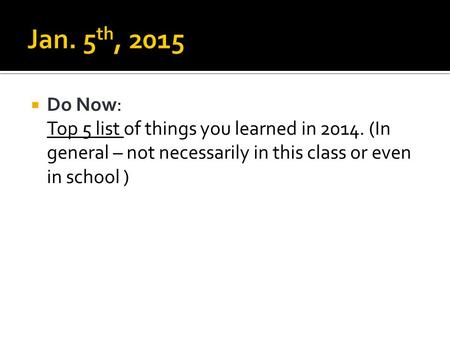  Do Now: Top 5 list of things you learned in 2014. (In general – not necessarily in this class or even in school )