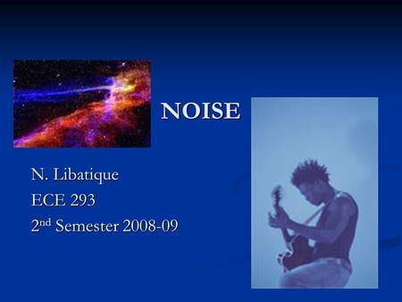 NOISE N. Libatique ECE 293 2 nd Semester 2008-09.