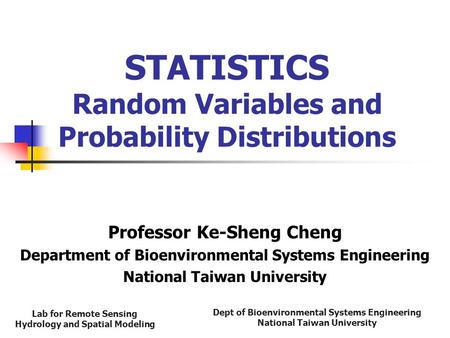 Dept of Bioenvironmental Systems Engineering National Taiwan University Lab for Remote Sensing Hydrology and Spatial Modeling STATISTICS Random Variables.