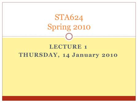 LECTURE 1 THURSDAY, 14 January 2010 STA624 Spring 2010.