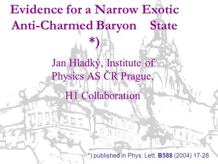 Low-x Wshop, 18.9.04, Prague Jan Hladký, Exotic Anti-Charm Baryon State 1 Evidence for a Narrow Exotic Anti-Charmed Baryon State *) Jan Hladký, Institute.