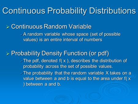 Continuous Probability Distributions  Continuous Random Variable  A random variable whose space (set of possible values) is an entire interval of numbers.
