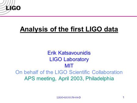 LIGO-G030156-04-D 1 Analysis of the first LIGO data Erik Katsavounidis LIGO Laboratory MIT On behalf of the LIGO Scientific Collaboration APS meeting,