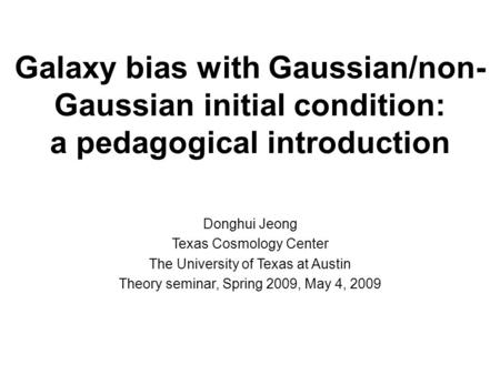 Galaxy bias with Gaussian/non- Gaussian initial condition: a pedagogical introduction Donghui Jeong Texas Cosmology Center The University of Texas at Austin.