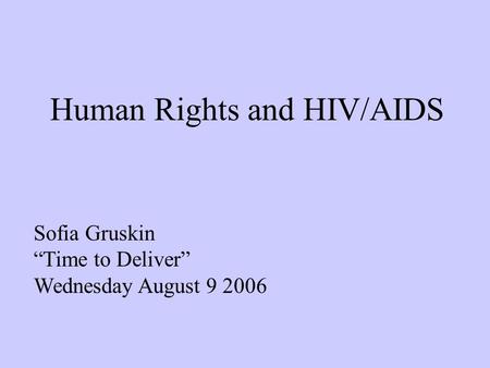 Human Rights and HIV/AIDS Sofia Gruskin “Time to Deliver” Wednesday August 9 2006.