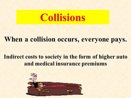 Collisions When a collision occurs, everyone pays. Indirect costs to society in the form of higher auto and medical insurance premiums.