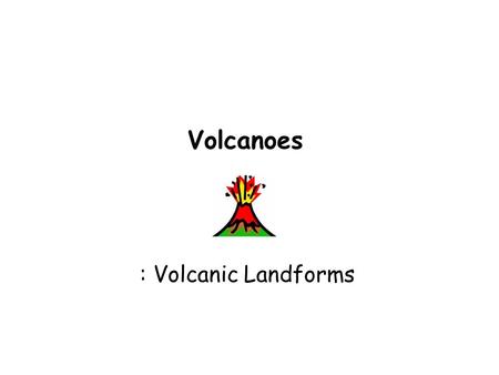 Volcanoes : Volcanic Landforms.