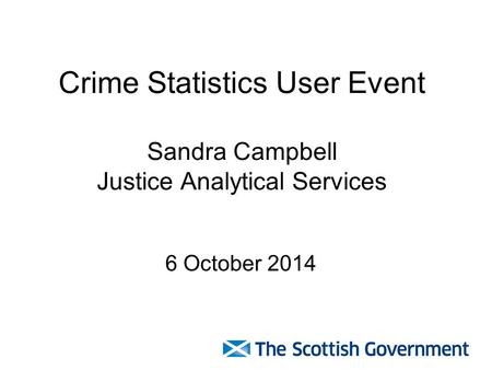 Crime Statistics User Event Sandra Campbell Justice Analytical Services 6 October 2014.