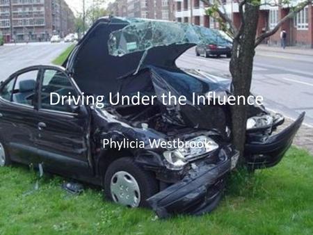 Driving Under the Influence Phylicia Westbrook. Driving Under the Influence The presentation will cover the risks of drunk driving as well as prevention.