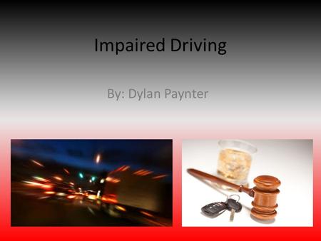Impaired Driving By: Dylan Paynter. What is Impaired Driving Impaired driving is when you drive under the influence of alcohol and/or drugs to the degree.