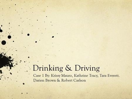 Drinking & Driving Case 1 By: Krissy Mauro, Kathrine Tracy, Tara Everett. Darien Brown & Robert Carlson.
