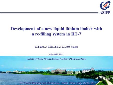 ASIPP Development of a new liquid lithium limiter with a re-filling system in HT-7 G. Z. Zuo, J. S. Hu, Z.S, J. G. Li,HT-7 team July 19-20, 2011 Institute.