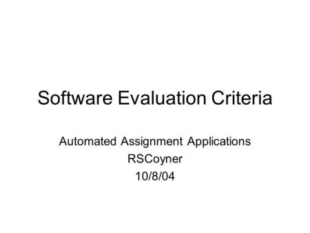 Software Evaluation Criteria Automated Assignment Applications RSCoyner 10/8/04.
