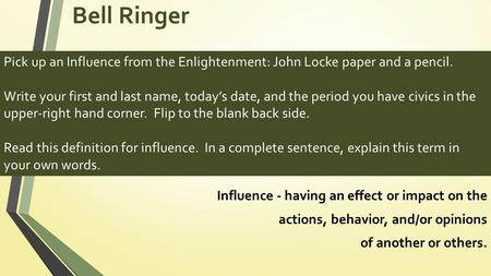 Bell Ringer Pick up an Influence from the Enlightenment: John Locke paper and a pencil. Write your first and last name, today’s date, and the period you.