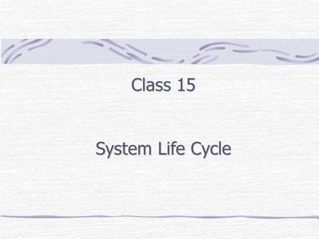 Class 15 System Life Cycle. Outline System Life Cycle (Structured & Rapid methodologies) System Planning (3 strategic goals) SLC Activities System Life.