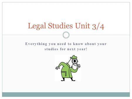 Everything you need to know about your studies for next year! Legal Studies Unit 3/4.