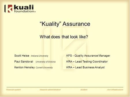 “Kuality” Assurance What does that look like? Scott Heise Indiana University KFS - Quality Assurance Manager Paul Sandoval University of Arizona KRA –
