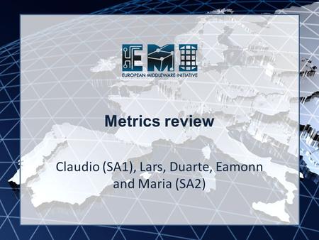 EMI INFSO-RI-261611 Metrics review Claudio (SA1), Lars, Duarte, Eamonn and Maria (SA2)