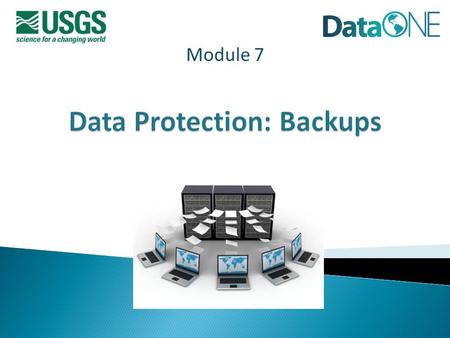 Module 7. Data Backups  Definitions: Protection vs. Backups vs. Archiving  Why plan for and execute data backups?  Considerations  Issues/Concerns.
