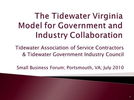 Tidewater Association of Service Contractors & Tidewater Government Industry Council Small Business Forum; Portsmouth, VA; July 2010 1.