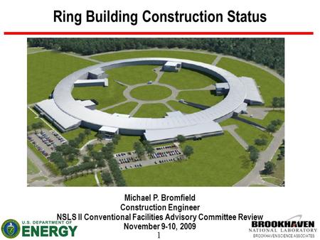 1 BROOKHAVEN SCIENCE ASSOCIATES Ring Building Construction Status Michael P. Bromfield Construction Engineer NSLS II Conventional Facilities Advisory Committee.