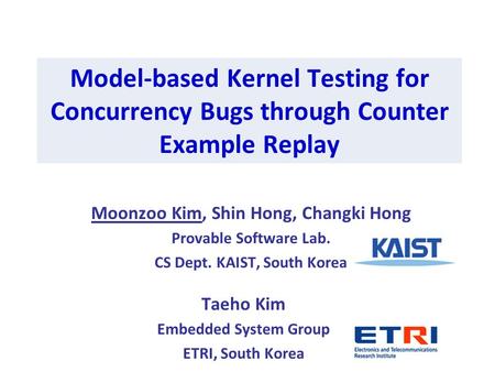 Model-based Kernel Testing for Concurrency Bugs through Counter Example Replay Moonzoo Kim, Shin Hong, Changki Hong Provable Software Lab. CS Dept. KAIST,