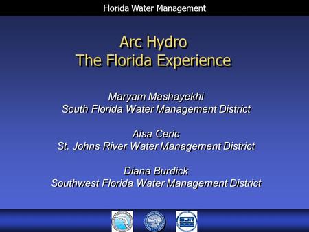 Florida Water Management Arc Hydro The Florida Experience Maryam Mashayekhi South Florida Water Management District Aisa Ceric St. Johns River Water Management.
