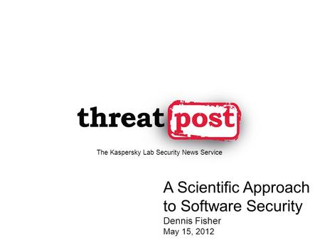 A Scientific Approach to Software Security Dennis Fisher May 15, 2012 The Kaspersky Lab Security News Service.