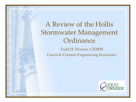 A Review of the Hollis Stormwater Management Ordinance Todd H. Dresser, CHMM Cuoco & Cormier Engineering Associates.