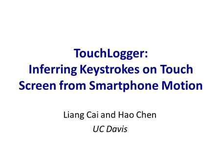 TouchLogger: Inferring Keystrokes on Touch Screen from Smartphone Motion Liang Cai and Hao Chen UC Davis.