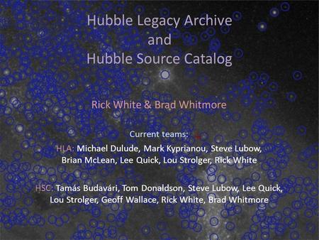 Dec 2, 2014 Hubble Legacy Archive and Hubble Source Catalog Rick White & Brad Whitmore Current teams: HLA: Michael Dulude, Mark Kyprianou, Steve Lubow,