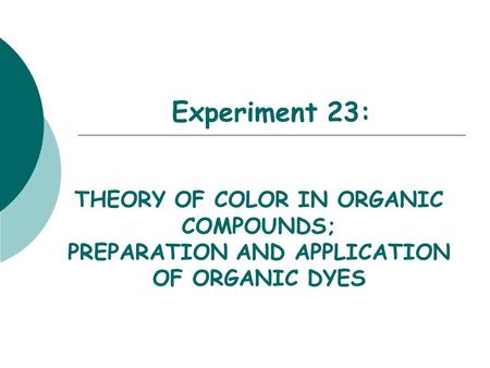 Experiment 23: THEORY OF COLOR IN ORGANIC COMPOUNDS; PREPARATION AND APPLICATION OF ORGANIC DYES.