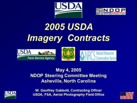 2005 USDA Imagery Contracts May 4, 2005 NDOP Steering Committee Meeting Asheville, North Carolina W. Geoffrey Gabbott, Contracting Officer USDA, FSA, Aerial.