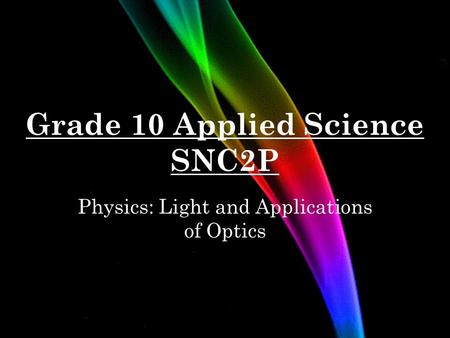Grade 10 Applied Science SNC2P Physics: Light and Applications of Optics.