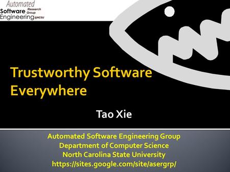 Tao Xie Automated Software Engineering Group Department of Computer Science North Carolina State University https://sites.google.com/site/asergrp/