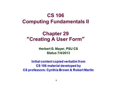 1 CS 106 Computing Fundamentals II Chapter 29 “Creating A User Form” Herbert G. Mayer, PSU CS Status 7/4/2013 Initial content copied verbatim from CS 106.