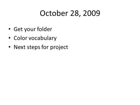 October 28, 2009 Get your folder Color vocabulary Next steps for project.