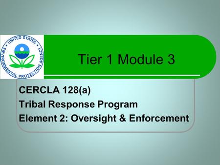 Tier 1 Module 3 CERCLA 128(a) Tribal Response Program Element 2: Oversight & Enforcement.