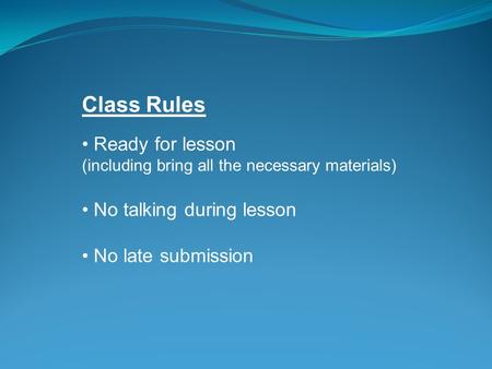 Class Rules Ready for lesson (including bring all the necessary materials) No talking during lesson No late submission.
