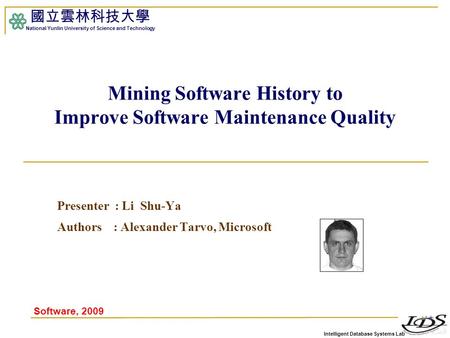 Intelligent Database Systems Lab 國立雲林科技大學 National Yunlin University of Science and Technology Mining Software History to Improve Software Maintenance.