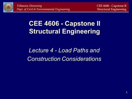 Villanova University Dept. of Civil & Environmental Engineering CEE 4606 - Capstone II Structural Engineering 1 CEE 4606 - Capstone II Structural Engineering.