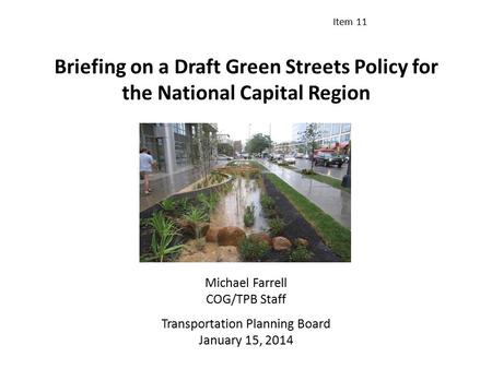 Briefing on a Draft Green Streets Policy for the National Capital Region Michael Farrell COG/TPB Staff Transportation Planning Board January 15, 2014 Item.