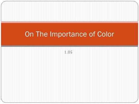 1.05 On The Importance of Color. Color… color never changes Knowing your way around color is one of the two things that any designer must, indispensably,