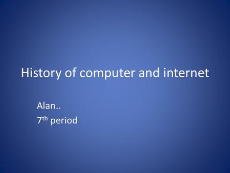 History of computer and internet Alan.. 7 th period.
