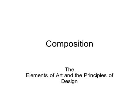 Composition The Elements of Art and the Principles of Design.