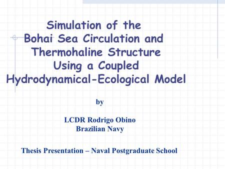 Simulation of the Bohai Sea Circulation and Thermohaline Structure Using a Coupled Hydrodynamical-Ecological Model by LCDR Rodrigo Obino Brazilian Navy.