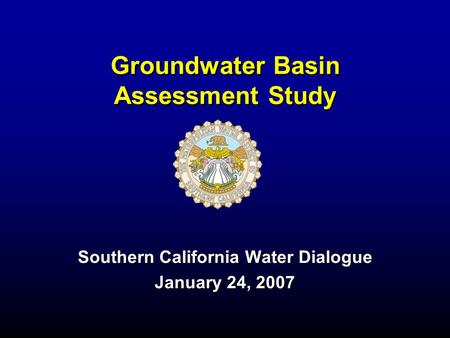 Groundwater Basin Assessment Study Southern California Water Dialogue January 24, 2007.