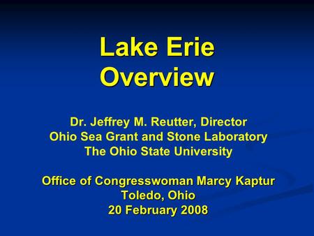 Lake Erie Overview Dr. Jeffrey M. Reutter, Director Ohio Sea Grant and Stone Laboratory The Ohio State University Office of Congresswoman Marcy Kaptur.