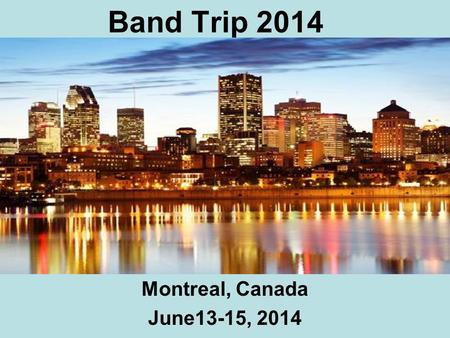 Band Trip 2014 Montreal, Canada June13-15, 2014. Itinerary June 13-15, 2014 Orchestre Metropolitain St. Joseph's Oratory Montreal Science Center with.