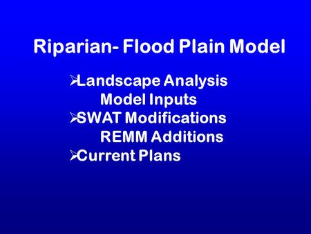 Riparian- Flood Plain Model  Landscape Analysis Model Inputs  SWAT Modifications REMM Additions  Current Plans.